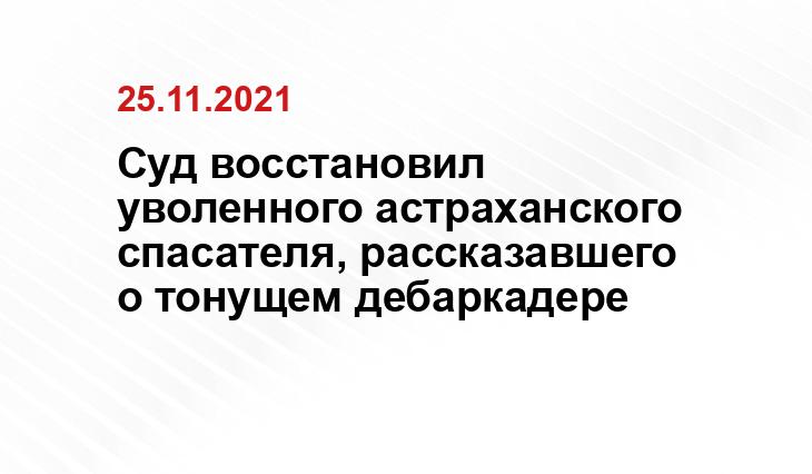Суд восстановил уволенного астраханского спасателя, рассказавшего о тонущем дебаркадере sm.news